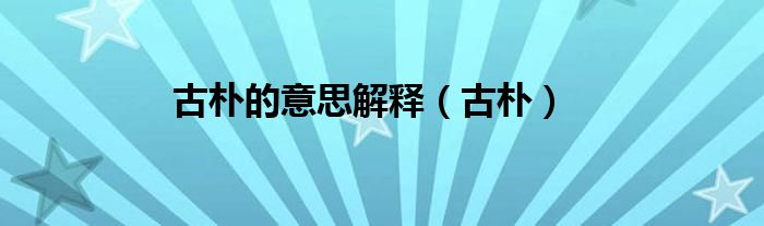 古朴的意思解释（古朴）