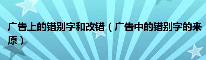 广告上的错别字和改错(广告中的错别字的来原)