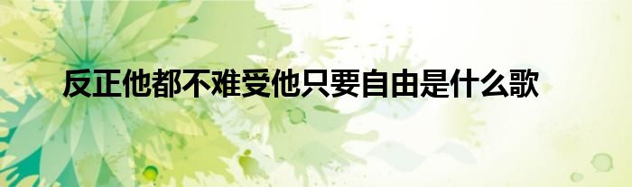 反正他都不难受他只要自由是什么歌