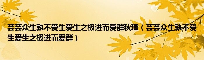 芸芸众生孰不爱生爱生之极进而爱群秋瑾(芸芸众生孰不爱生爱生之极进而爱群)