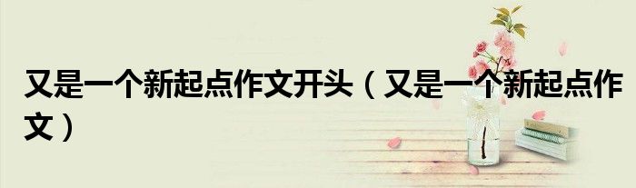 又是一个新起点作文开头(又是一个新起点作文)