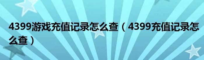 4399游戏充值记录怎么查(4399充值记录怎么查)