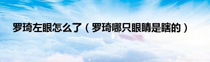 罗琦左眼怎么了(罗琦哪只眼睛是瞎的)