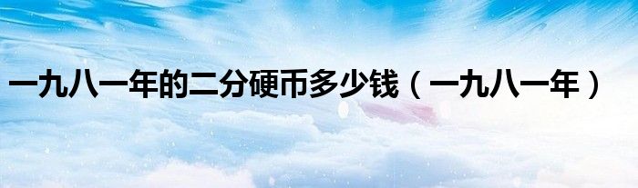 一九八一年的二分硬币多少钱(一九八一年)
