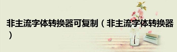非主流字体转换器可复制(非主流字体转换器)