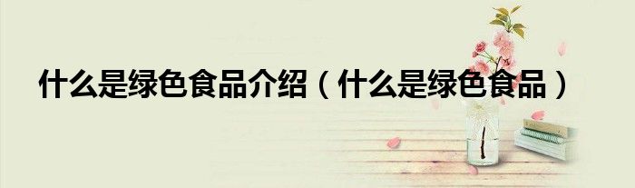 什么是绿色食品介绍(什么是绿色食品)