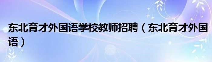 东北育才外国语学校教师招聘(东北育才外国语)