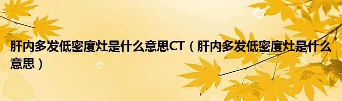 肝内多发低密度灶是什么意思CT(肝内多发低密度灶是什么意思)