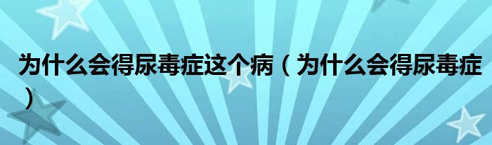 为什么会得尿毒症这个病(为什么会得尿毒症)