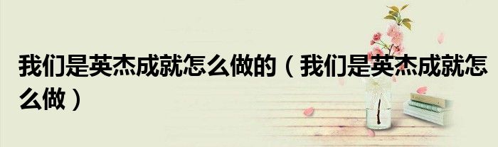 我们是英杰成就怎么做的(我们是英杰成就怎么做)