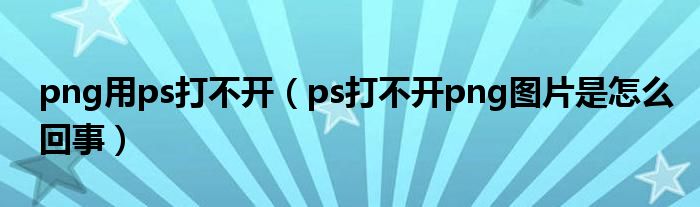 png用ps打不开(ps打不开png图片是怎么回事)