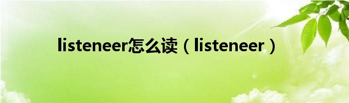 listeneer怎么读(listeneer)