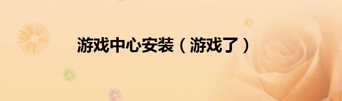 游戏中心安装（游戏了）