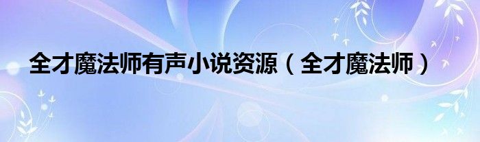 全才魔法师有声小说资源(全才魔法师)