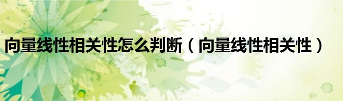 向量线性相关性怎么判断(向量线性相关性)