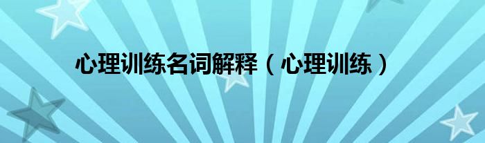 心理训练名词解释(心理训练)