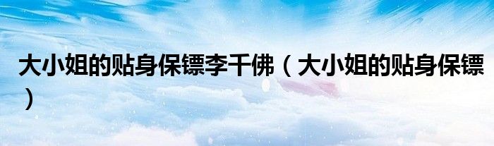 大小姐的贴身保镖李千佛(大小姐的贴身保镖)