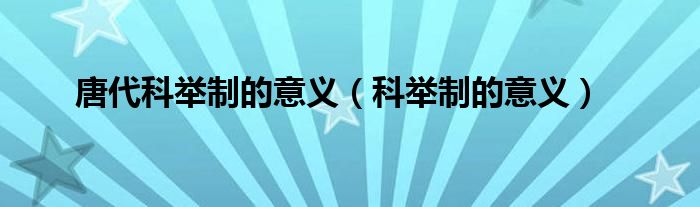 唐代科举制的意义(科举制的意义)
