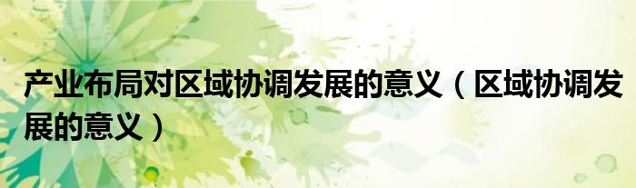 产业布局对区域协调发展的意义(区域协调发展的意义)