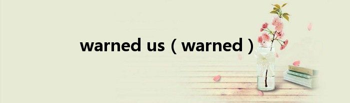 warned us(warned)