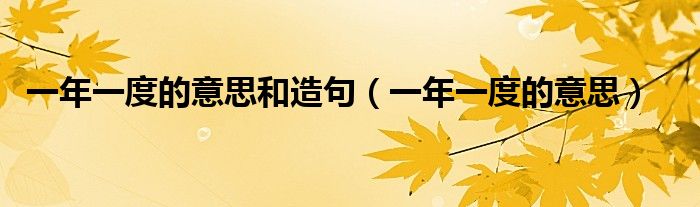 一年一度的意思和造句(一年一度的意思)