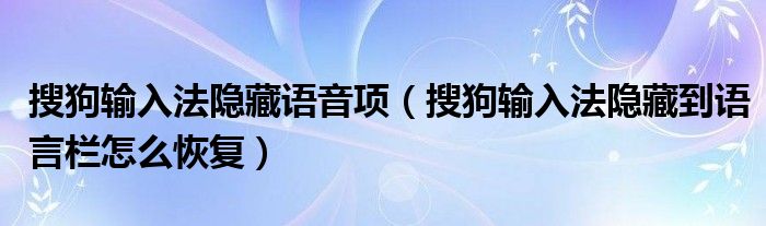 搜狗输入法隐藏语音项(搜狗输入法隐藏到语言栏怎么恢复)