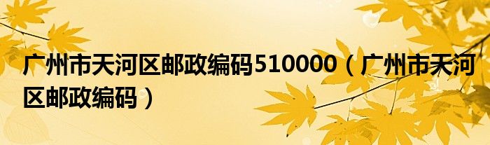 广州市天河区邮政编码510000(广州市天河区邮政编码)