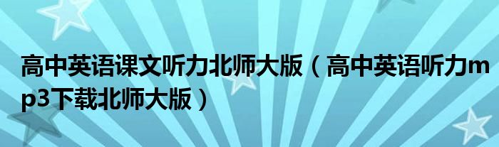 高中英语课文听力北师大版(高中英语听力mp3下载北师大版)