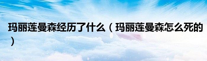 玛丽莲曼森经历了什么(玛丽莲曼森怎么死的)
