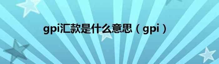 gpi汇款是什么意思(gpi)