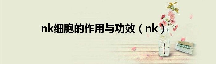 nk细胞的作用与功效(nk)