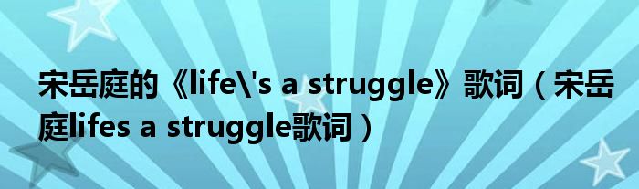 宋岳庭的《life's a struggle》歌词(宋岳庭lifes a struggle歌词)