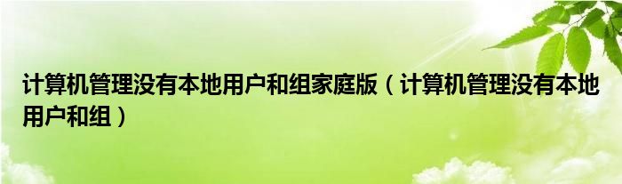 计算机管理没有本地用户和组家庭版(计算机管理没有本地用户和组)