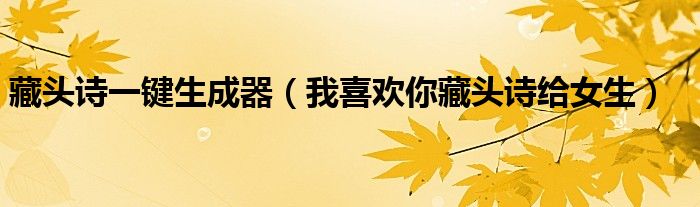 藏头诗一键生成器(我喜欢你藏头诗给女生)