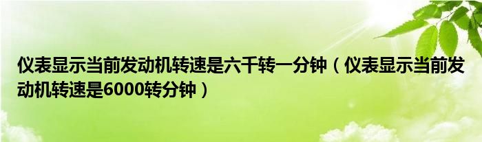 仪表显示当前发动机转速是六千转一分钟(仪表显示当前发动机转速是6000转分钟)