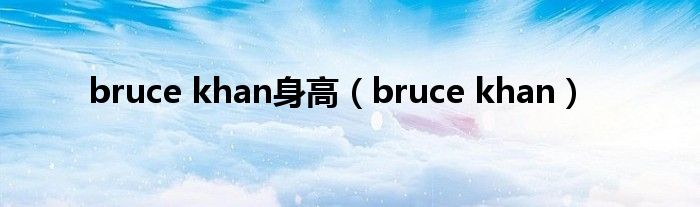 bruce khan身高(bruce khan)