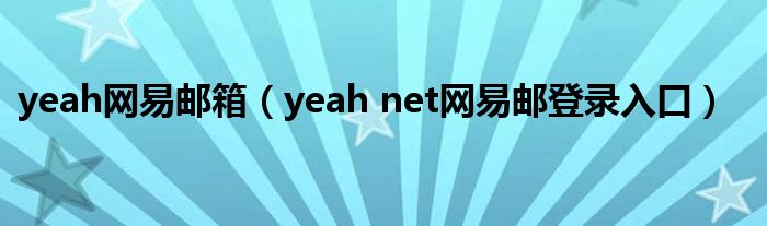 yeah网易邮箱(yeah net网易邮登录入口)