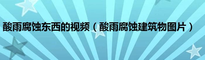 酸雨腐蚀东西的视频(酸雨腐蚀建筑物图片)