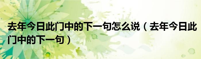 去年今日此门中的下一句怎么说(去年今日此门中的下一句)