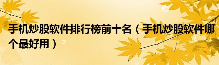 手机炒股软件排行榜前十名(手机炒股软件哪个最好用)