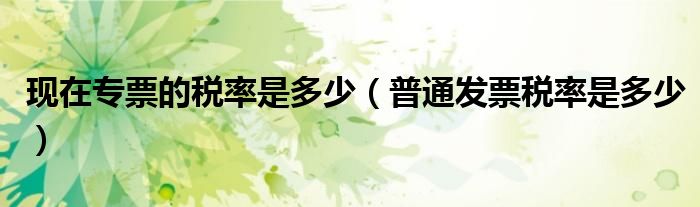 现在专票的税率是多少(普通发票税率是多少)