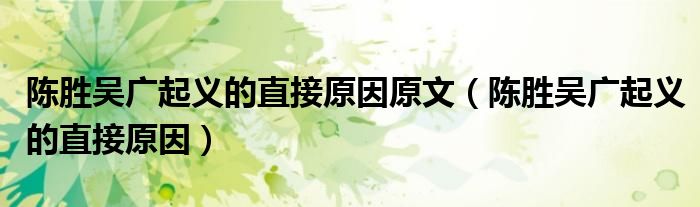 陈胜吴广起义的直接原因原文(陈胜吴广起义的直接原因)