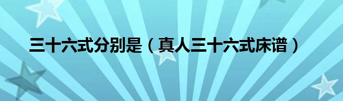 三十六式分别是(真人三十六式床谱)