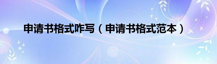 申请书格式咋写(申请书格式范本)