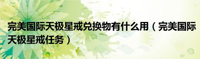 完美国际天极星戒兑换物有什么用(完美国际天极星戒任务)