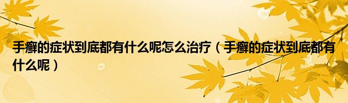 手癣的症状到底都有什么呢怎么治疗(手癣的症状到底都有什么呢)