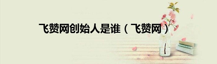 飞赞网创始人是谁(飞赞网)