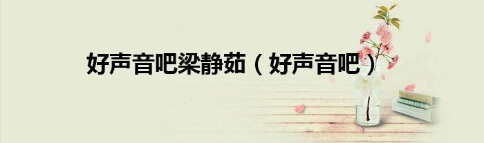 好声音吧梁静茹(好声音吧)