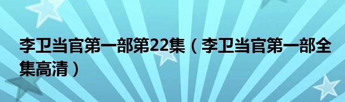 李卫当官第一部第22集(李卫当官第一部全集高清)