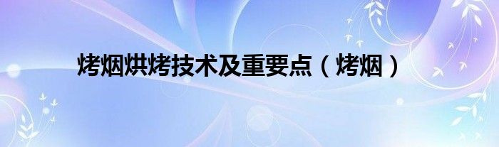 烤烟烘烤技术及重要点(烤烟)